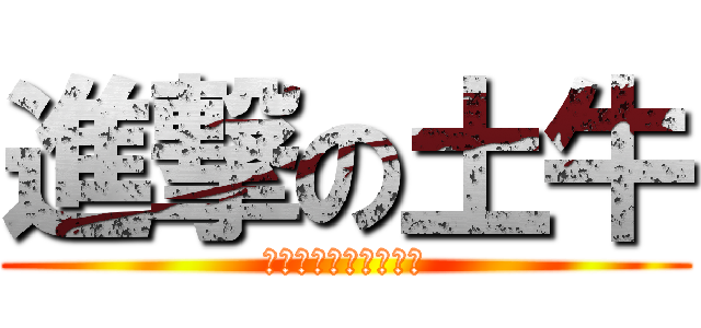 進撃の土牛 (老郭老郭老郭老郭老郭)