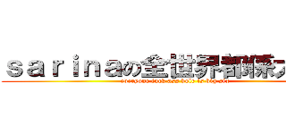 ｓａｒｉｎａの全世界都係大陸人 (everyone fuck ass hole is big six )