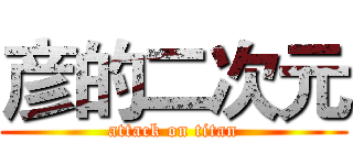 彦的二次元 (attack on titan)