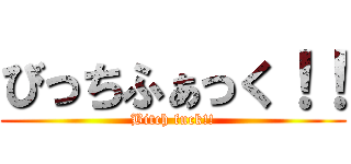 びっちふぁっく！！ (Bitch fuck!!)