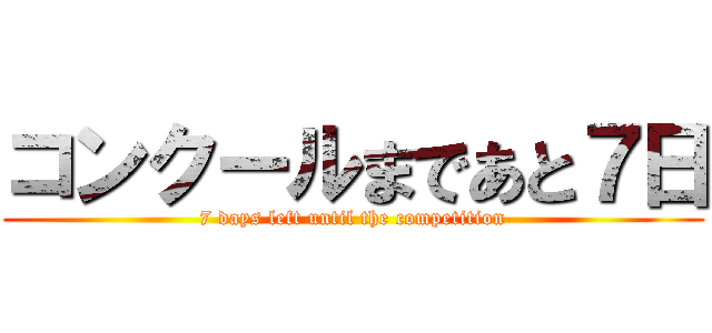 コンクールまであと７日 (7 days left until the competition)