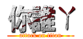 你誰ㄚ (attack on titan)