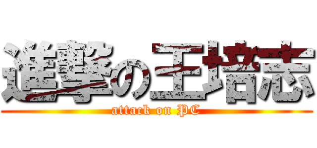進撃の王培志 (attack on PC)
