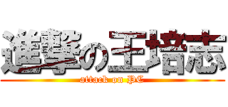 進撃の王培志 (attack on PC)