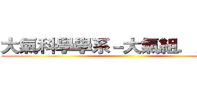 大氣科學學系－大氣組．太空組 ()