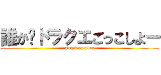 誰か〜ドラクエごっこしよー (attack on titan)