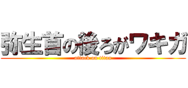 弥生首の後ろがワキガ (attack on titan)