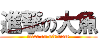 進撃の大魚 (miss on ultimate)