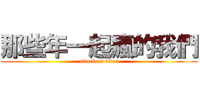 那些年一起瘋的我們 (attack on titan)