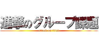 進撃のグループ課題 (attack on titan)