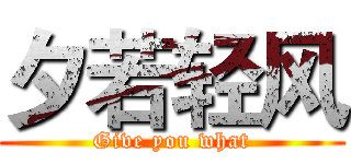 夕若轻风 (Give you what)