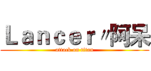 Ｌａｎｃｅｒ〃阿呆 (attack on titan)