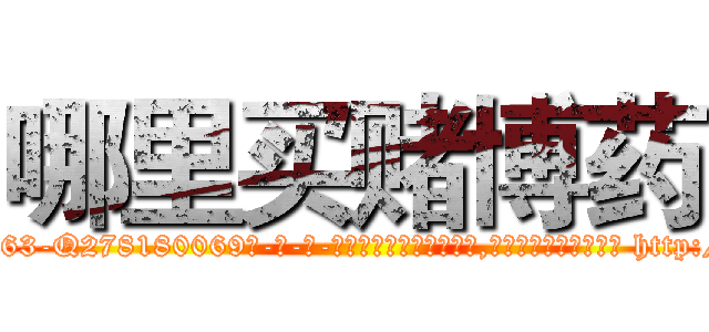 哪里买赌博药 (哪里买赌博药【电-186x2687x6963-Q278180069元-吉-药-业】我们做的是长期生意,靠的是老客户长期支持 http://sngk.net/8Mu1Qd
)