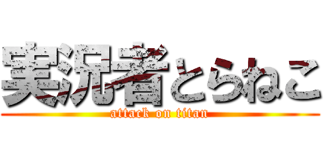 実況者とらねこ (attack on titan)