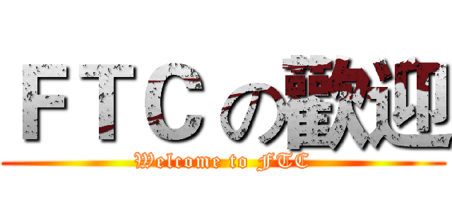 ＦＴＣ の歡迎 (Welcome to FTC)