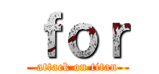 ｆｏｒ (attack on titan)