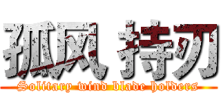 孤风 持刃 (Solitary wind blade holders)