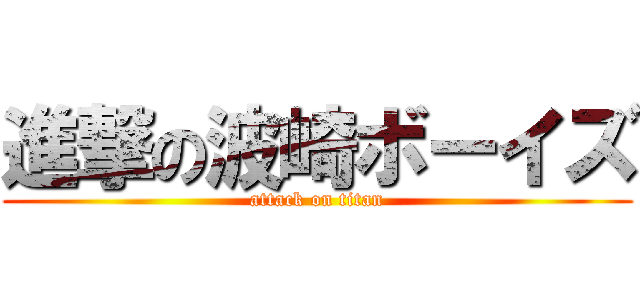 進撃の波崎ボーイズ (attack on titan)