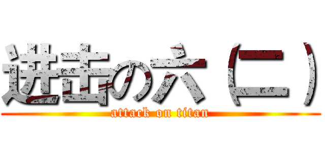 进击の六（二） (attack on titan)
