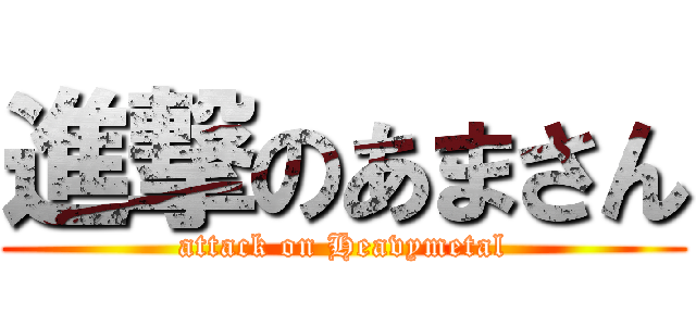 進撃のあまさん (attack on Heavymetal)