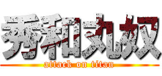 秀和丸奴 (attack on titan)