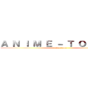 Ａ Ｎ Ｉ Ｍ Ｅ － Ｔ Ｏ Ｏ Ｏ Ｎ (anime-tooon)