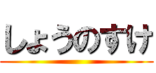 しょうのすけ ()