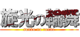 旋光の輪舞 (senko no rondo)