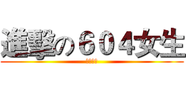 進擊の６０４女生 (非常暴力)