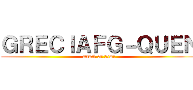 ＧＲＥＣＩＡＦＧ－ＱＵＥＮ (attack on titan)