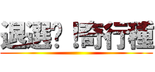 退選吧！奇行種 ()