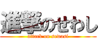 進撃のせわし (attack on sewasi)
