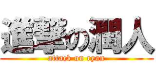 進撃の潤人 (attack on ryan)