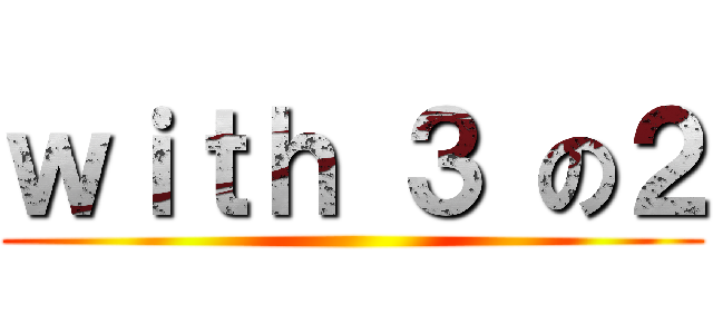 ｗｉｔｈ ３ の２ ()