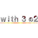 ｗｉｔｈ ３ の２ ()