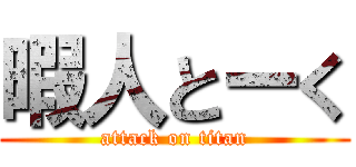暇人とーく (attack on titan)