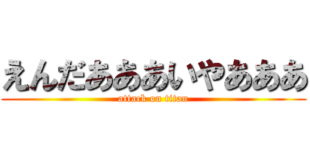 えんだあああいやあああ (attack on titan)