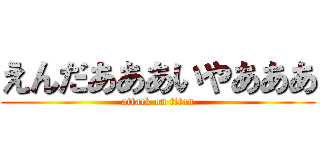 えんだあああいやあああ (attack on titan)