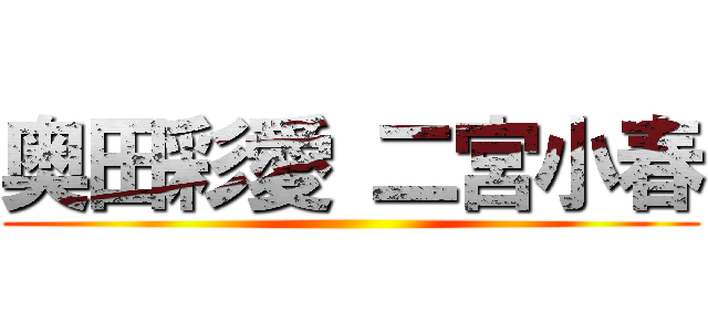 奥田彩愛 二宮小春 ()