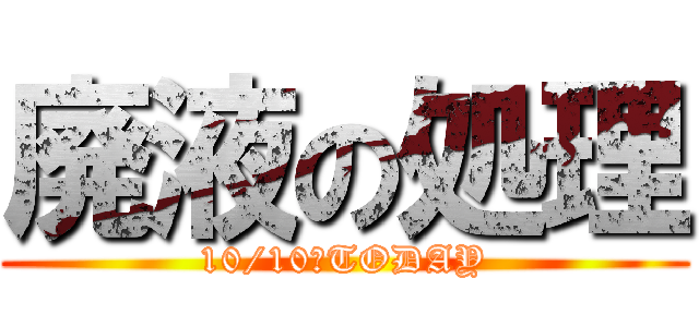 廃液の処理 (10/10　TODAY)