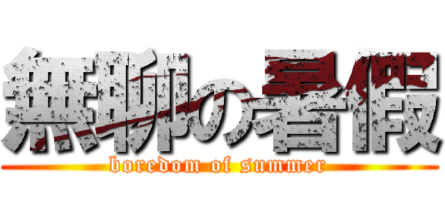 無聊の暑假 (boredom of summer)