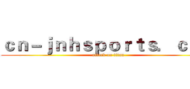 ｃｎ－ｊｎｈｓｐｏｒｔｓ．ｃｏｍ (attack on titan)