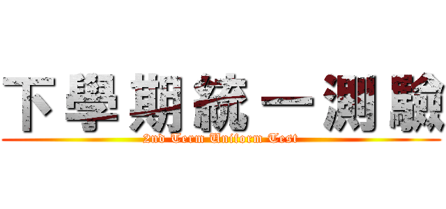 下 學 期 統 一 測 驗 (2nd Term Uniform Test)