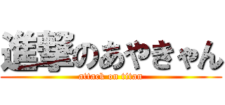 進撃のあやきゃん (attack on titan)