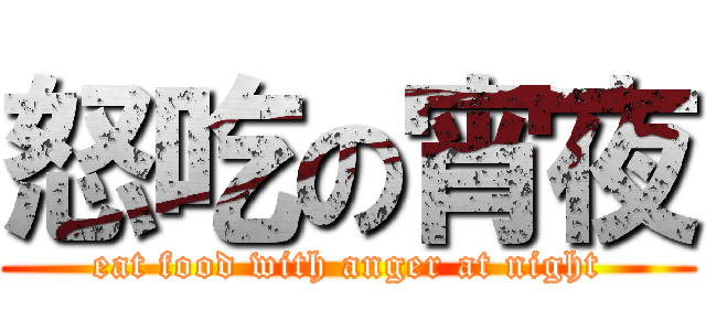 怒吃の宵夜 (eat food with anger at night)