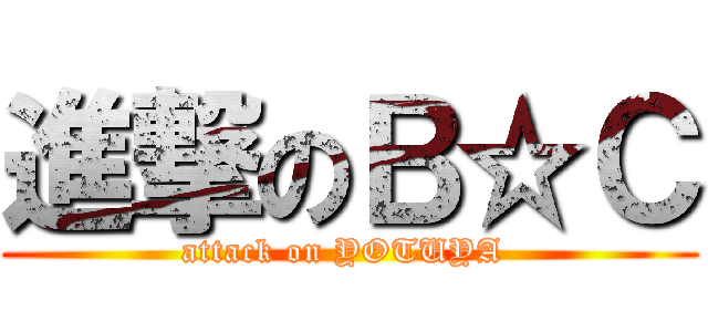 進撃のＢ☆Ｃ (attack on YOTUYA )