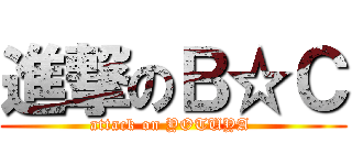 進撃のＢ☆Ｃ (attack on YOTUYA )