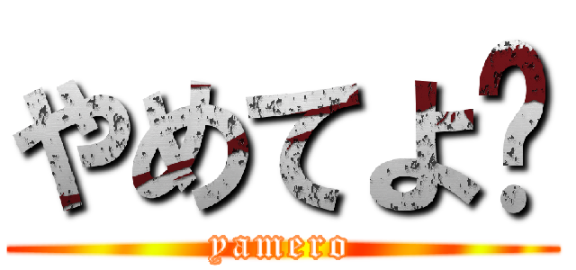 やめてよ‼ (yamero)