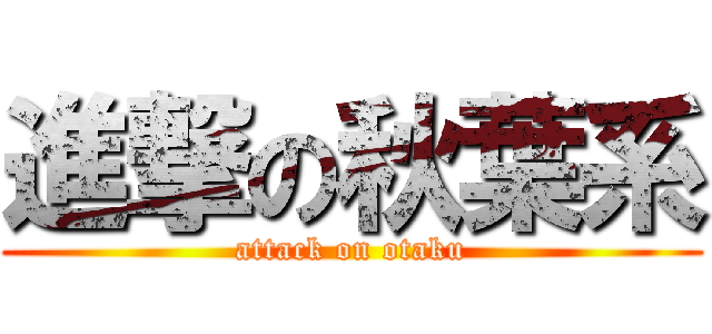 進撃の秋葉系 (attack on otaku)