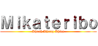 Ｍｉｋａｔｅｒｉｂｏ (Khanh Khung Khiep)